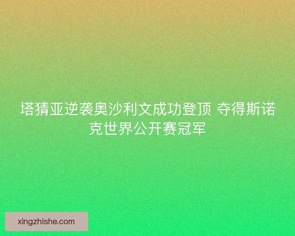 塔猜亚逆袭奥沙利文成功登顶 夺得斯诺克世界公开赛冠军